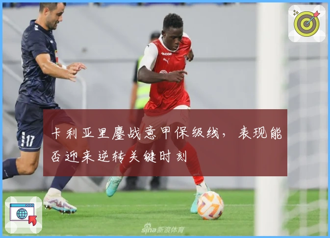 卡利亚里鏖战意甲保级线，表现能否迎来逆转关键时刻