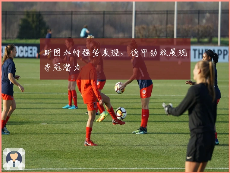 斯图加特强势表现，德甲劲旅展现夺冠潜力