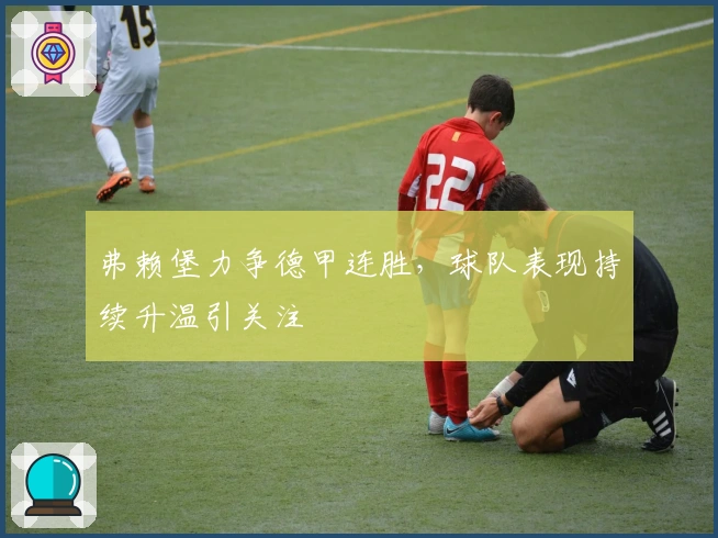 弗赖堡力争德甲连胜，球队表现持续升温引关注