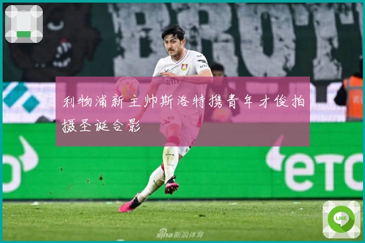 利物浦新主帅斯洛特携青年才俊拍摄圣诞合影