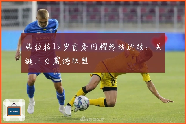 弗拉格19岁首秀闪耀终结连败，关键三分震撼联盟