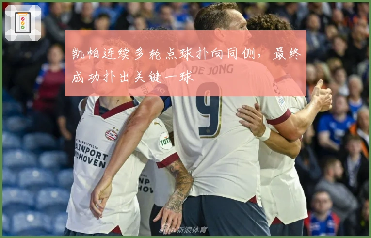 凯帕连续多轮点球扑向同侧，最终成功扑出关键一球