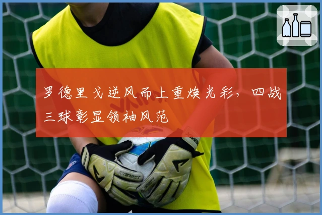 罗德里戈逆风而上重焕光彩，四战三球彰显领袖风范