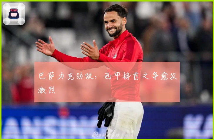 巴萨力克劲敌，西甲榜首之争愈发激烈