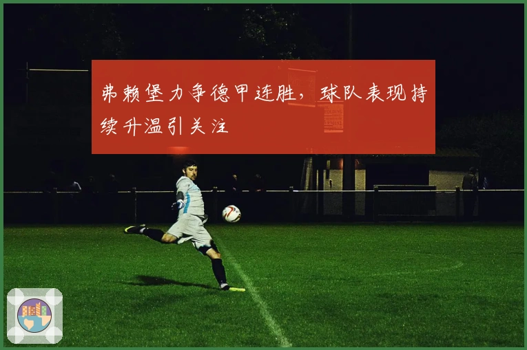 弗赖堡力争德甲连胜，球队表现持续升温引关注