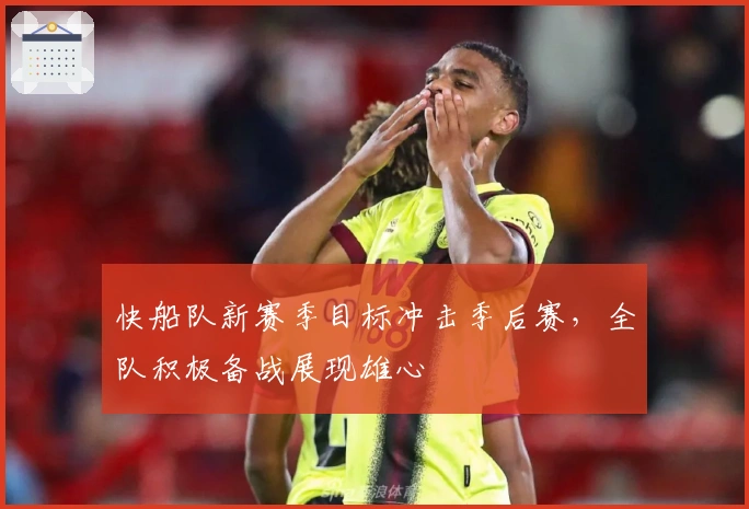 快船队新赛季目标冲击季后赛，全队积极备战展现雄心