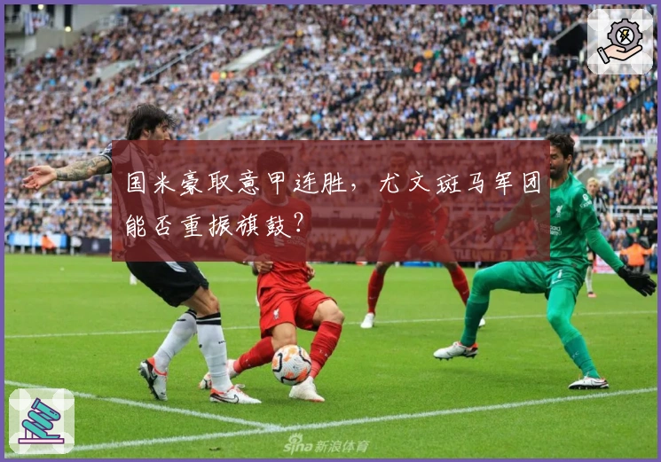 国米豪取意甲连胜，尤文斑马军团能否重振旗鼓？