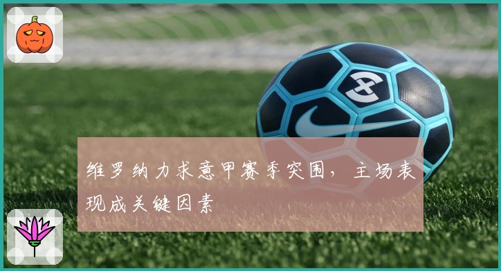 维罗纳力求意甲赛季突围，主场表现成关键因素