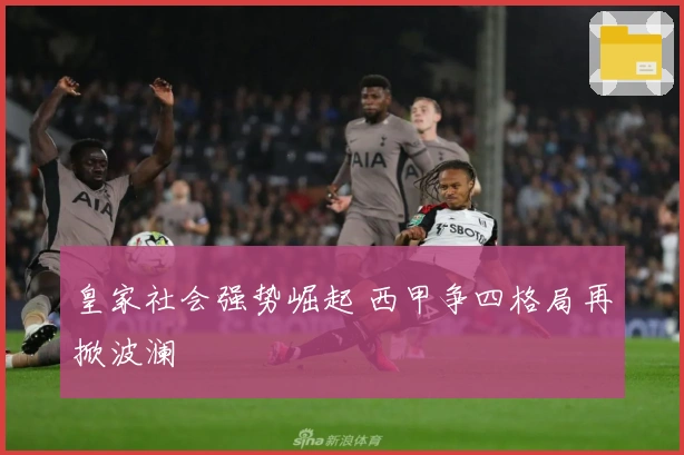 皇家社会强势崛起 西甲争四格局再掀波澜