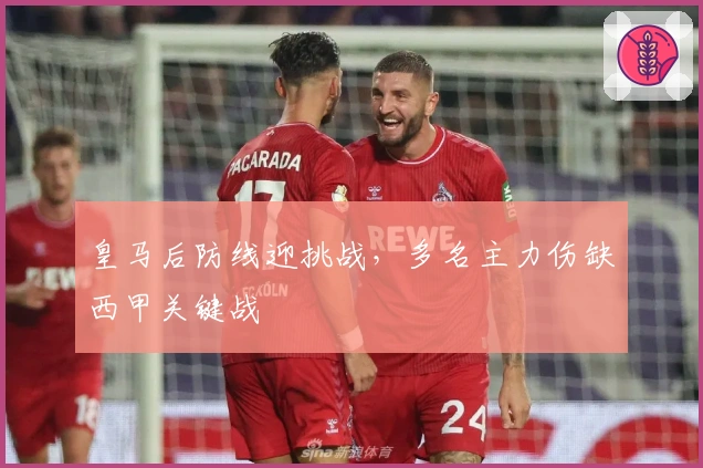 皇马后防线迎挑战，多名主力伤缺西甲关键战