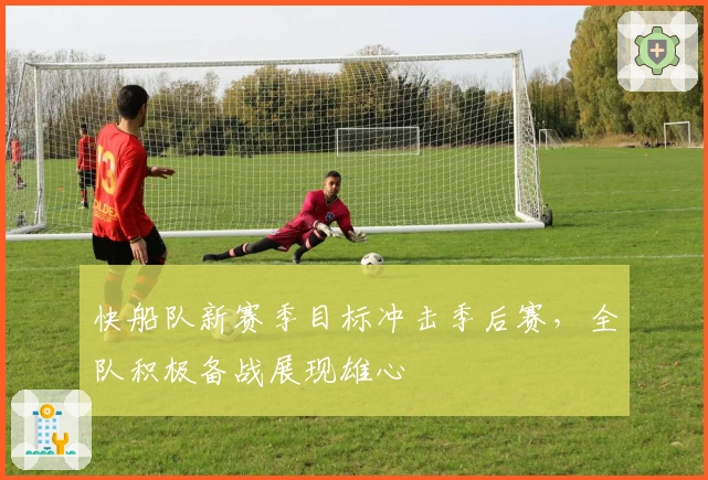 快船队新赛季目标冲击季后赛，全队积极备战展现雄心